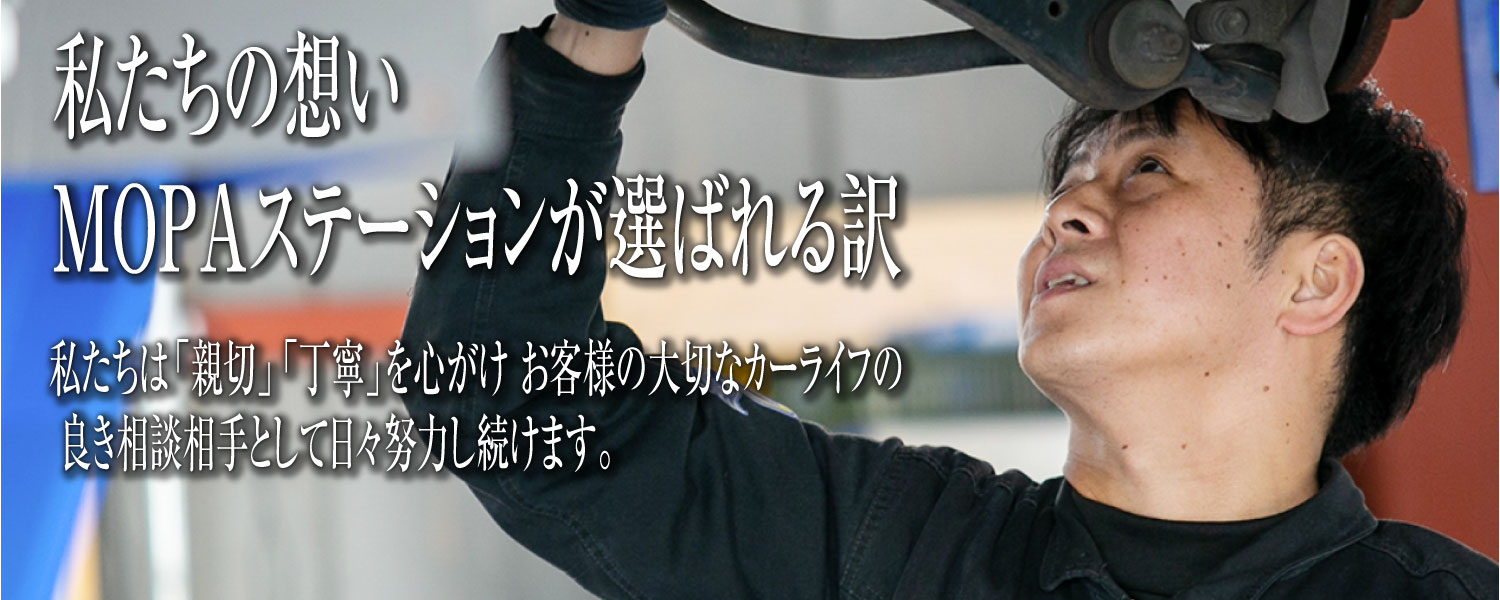 私たちの思い。MOPAステーションが選ばれる訳。私たちは「親切」「丁寧」を心がけ お客様の大切なカーライフの 良き相談相手として日々努力し続けます。｜平岡石油店